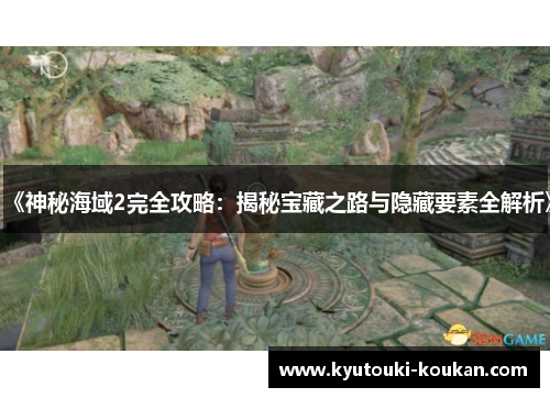 《神秘海域2完全攻略：揭秘宝藏之路与隐藏要素全解析》