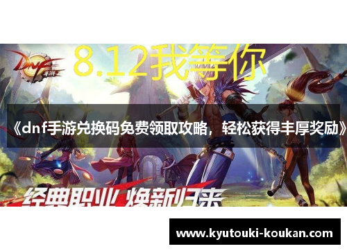 《dnf手游兑换码免费领取攻略，轻松获得丰厚奖励》