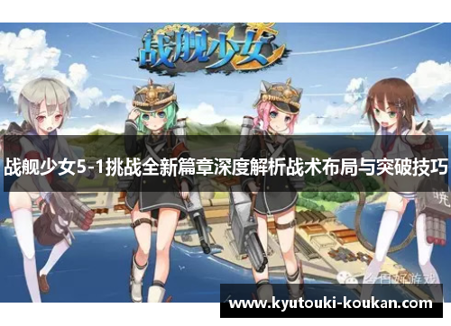 战舰少女5-1挑战全新篇章深度解析战术布局与突破技巧